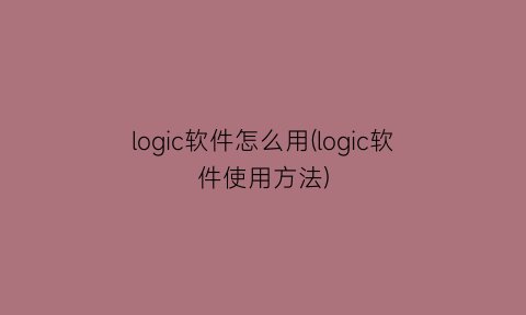 logic软件怎么用(logic软件使用方法)
