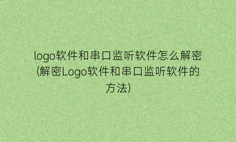 “logo软件和串口监听软件怎么解密(解密Logo软件和串口监听软件的方法)