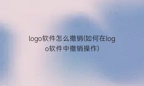 logo软件怎么撤销(如何在logo软件中撤销操作)