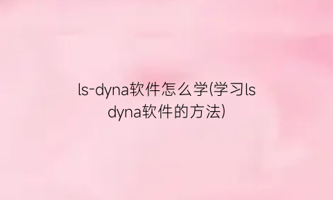 ls-dyna软件怎么学(学习lsdyna软件的方法)