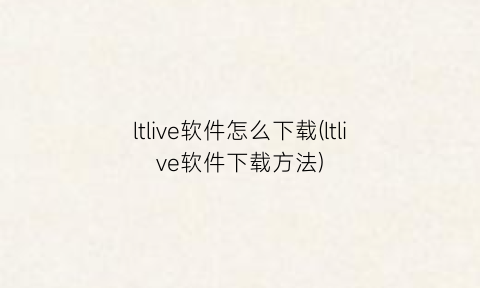 “ltlive软件怎么下载(ltlive软件下载方法)