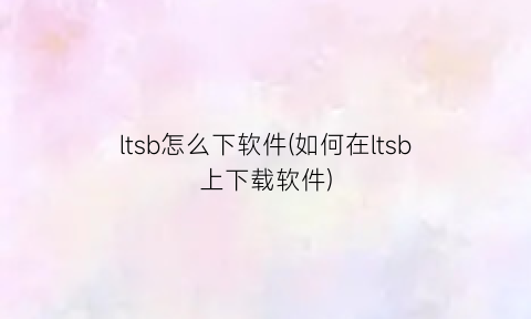 ltsb怎么下软件(如何在ltsb上下载软件)