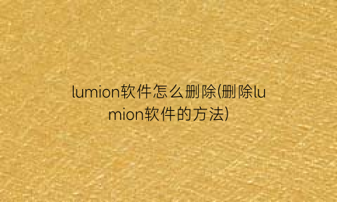 lumion软件怎么删除(删除lumion软件的方法)