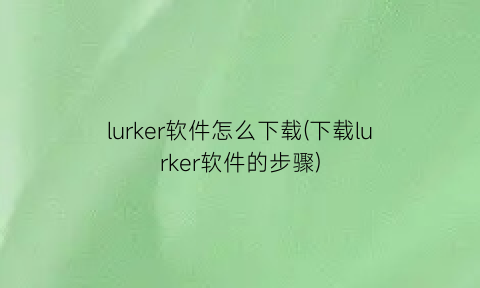 lurker软件怎么下载(下载lurker软件的步骤)