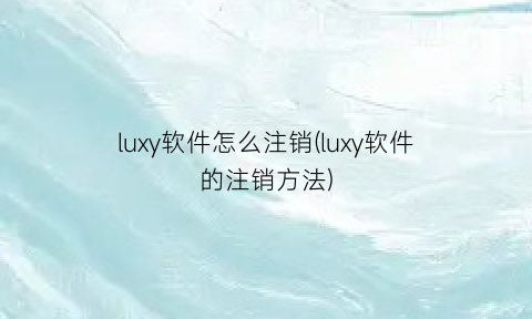 “luxy软件怎么注销(luxy软件的注销方法)