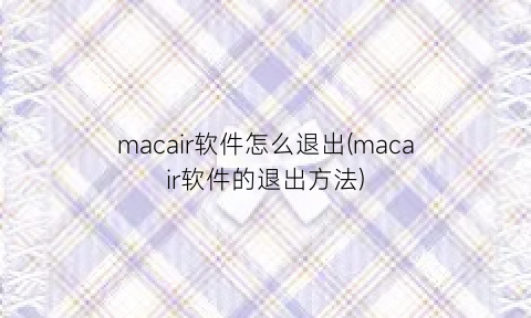“macair软件怎么退出(macair软件的退出方法)