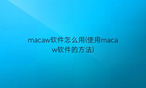 macaw软件怎么用(使用macaw软件的方法)