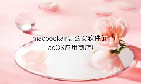 “macbookair怎么安软件(macOS应用商店)