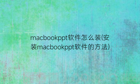 “macbookppt软件怎么装(安装macbookppt软件的方法)