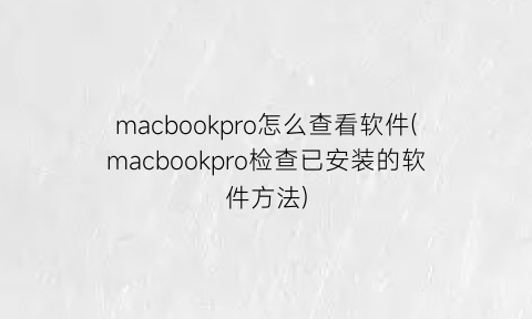 macbookpro怎么查看软件(macbookpro检查已安装的软件方法)