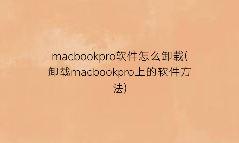 macbookpro软件怎么卸载(卸载macbookpro上的软件方法)