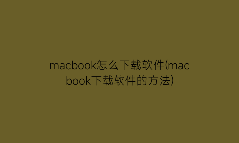 macbook怎么下载软件(macbook下载软件的方法)