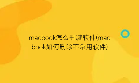 macbook怎么删减软件(macbook如何删除不常用软件)