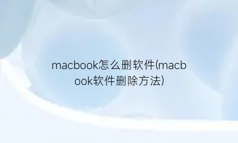 “macbook怎么删软件(macbook软件删除方法)