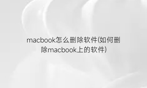 “macbook怎么删除软件(如何删除macbook上的软件)