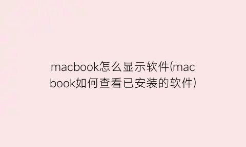 macbook怎么显示软件(macbook如何查看已安装的软件)