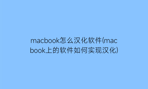 macbook怎么汉化软件(macbook上的软件如何实现汉化)