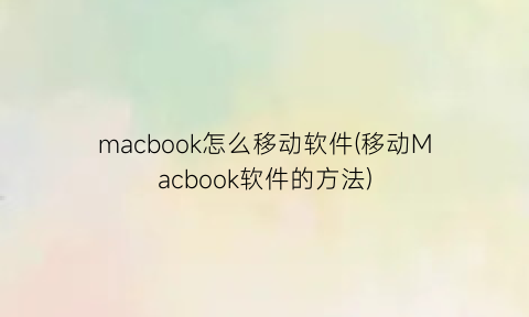 macbook怎么移动软件(移动Macbook软件的方法)