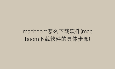 macboom怎么下载软件(macboom下载软件的具体步骤)