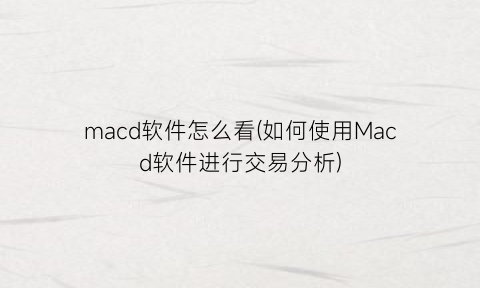 “macd软件怎么看(如何使用Macd软件进行交易分析)