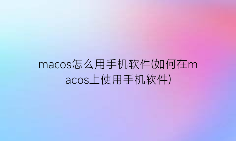 macos怎么用手机软件(如何在macos上使用手机软件)