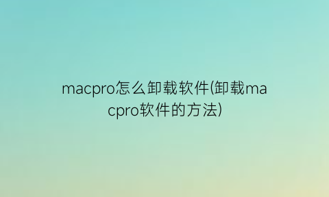 macpro怎么卸载软件(卸载macpro软件的方法)