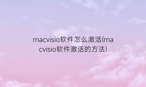 macvisio软件怎么激活(macvisio软件激活的方法)