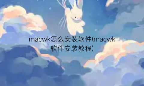 macwk怎么安装软件(macwk软件安装教程)