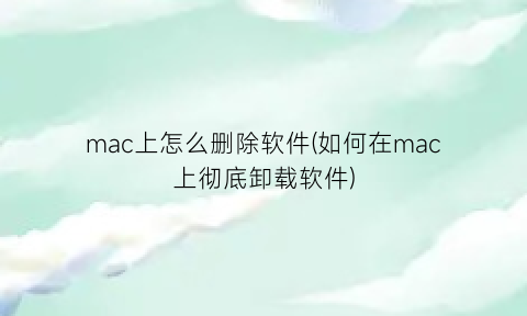 “mac上怎么删除软件(如何在mac上彻底卸载软件)