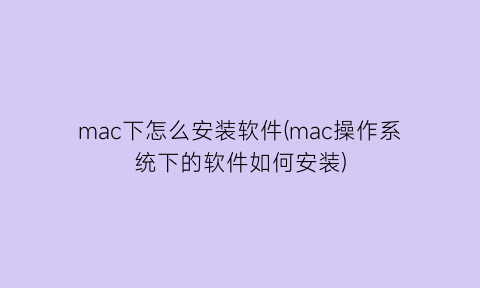 mac下怎么安装软件(mac操作系统下的软件如何安装)