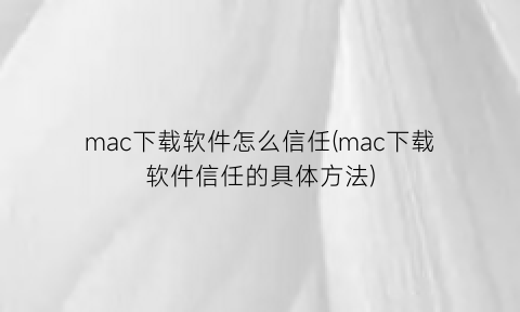 mac下载软件怎么信任(mac下载软件信任的具体方法)