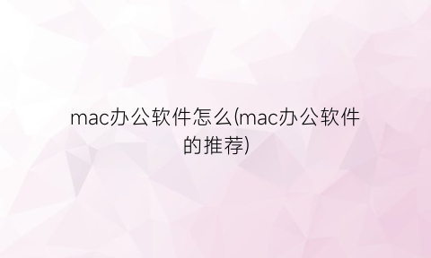 mac办公软件怎么(mac办公软件的推荐)