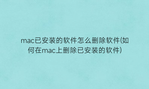 mac已安装的软件怎么删除软件(如何在mac上删除已安装的软件)