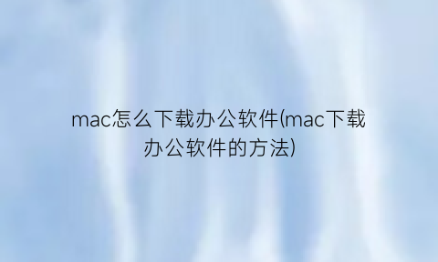 mac怎么下载办公软件(mac下载办公软件的方法)