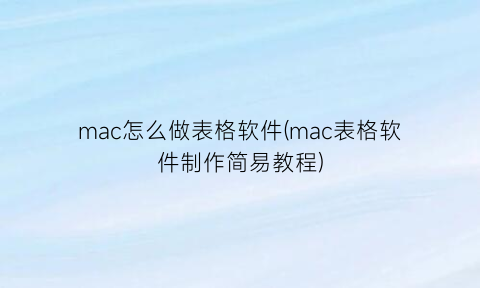 mac怎么做表格软件(mac表格软件制作简易教程)