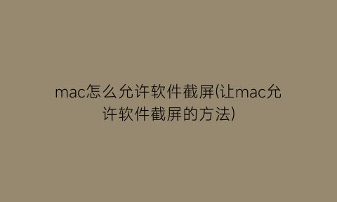 mac怎么允许软件截屏(让mac允许软件截屏的方法)
