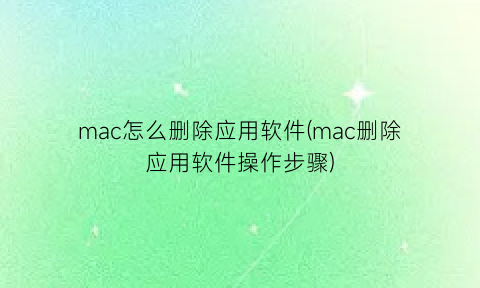 “mac怎么删除应用软件(mac删除应用软件操作步骤)