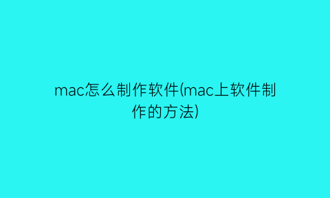 mac怎么制作软件(mac上软件制作的方法)