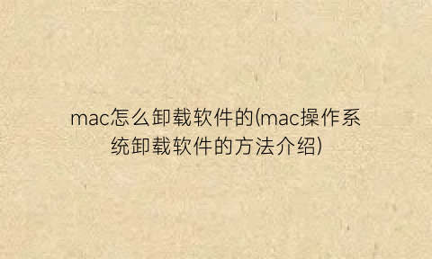 mac怎么卸载软件的(mac操作系统卸载软件的方法介绍)