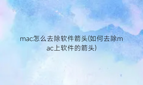 “mac怎么去除软件箭头(如何去除mac上软件的箭头)