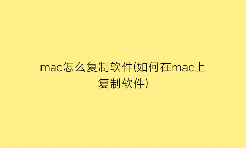 “mac怎么复制软件(如何在mac上复制软件)