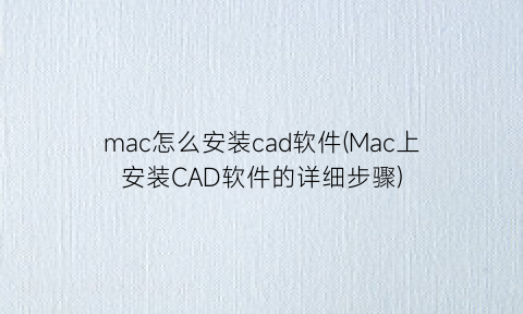 “mac怎么安装cad软件(Mac上安装CAD软件的详细步骤)