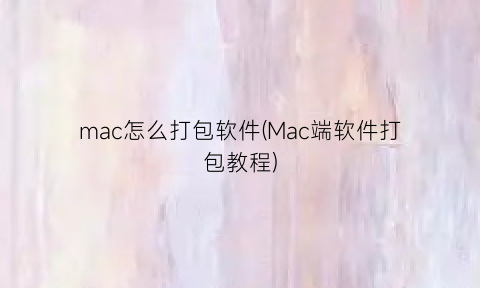 mac怎么打包软件(Mac端软件打包教程)