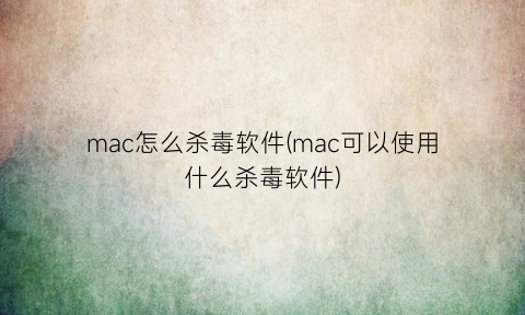 mac怎么杀毒软件(mac可以使用什么杀毒软件)