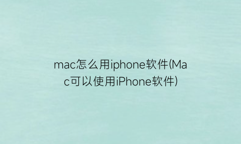 mac怎么用iphone软件(Mac可以使用iPhone软件)