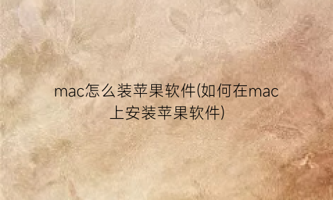 “mac怎么装苹果软件(如何在mac上安装苹果软件)