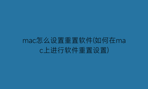 mac怎么设置重置软件(如何在mac上进行软件重置设置)