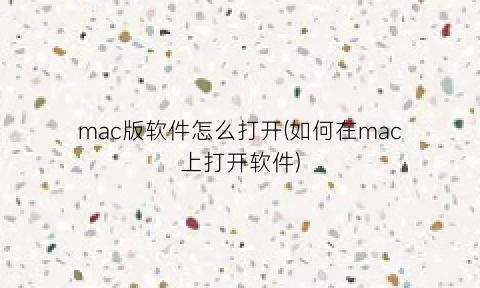 “mac版软件怎么打开(如何在mac上打开软件)