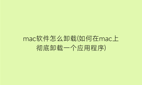 mac软件怎么卸载(如何在mac上彻底卸载一个应用程序)