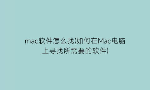 mac软件怎么找(如何在Mac电脑上寻找所需要的软件)